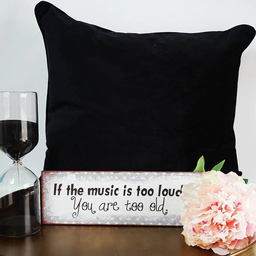 If The Music Is Too Loud - you are too old, decorative sign